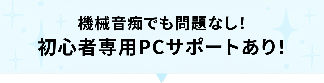 機械音痴でも問題なし！初心者専用PCサポートあり！